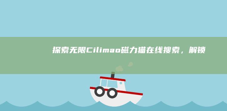 探索无限：Cilimao磁力猫在线搜索，解锁知识新纪元